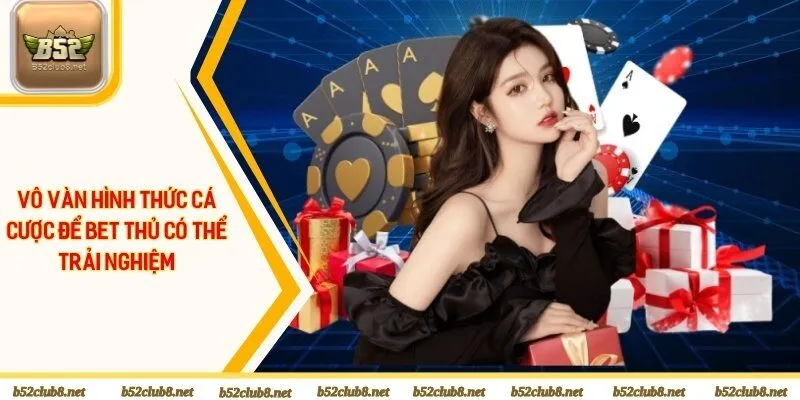 Vô vàn hình thức cá cược để bet thủ có thể trải nghiệm