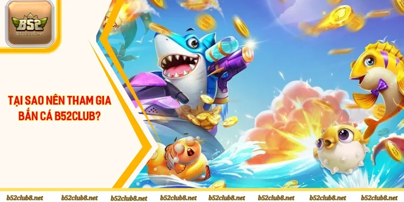 Lý do nên tham gia săn cá đổi thưởng B52