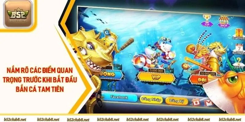 Nắm rõ các điểm quan trọng trước khi bắt đầu bắn cá tam tiên