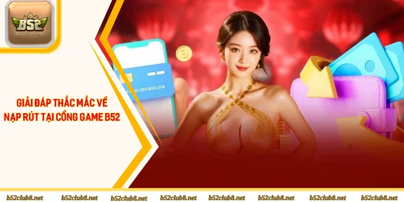 Giải đáp thắc mắc về nạp rút tại cổng game B52 Club