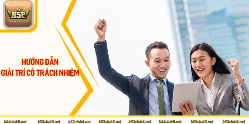 Hướng dẫn hội viên giải trí B52club có trách nhiệm