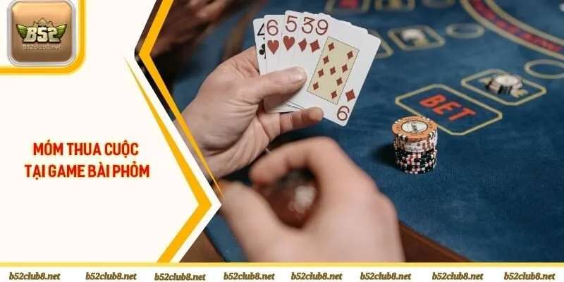 Móm dấu hiệu nhận biết thua cuộc tại game bài phỏm